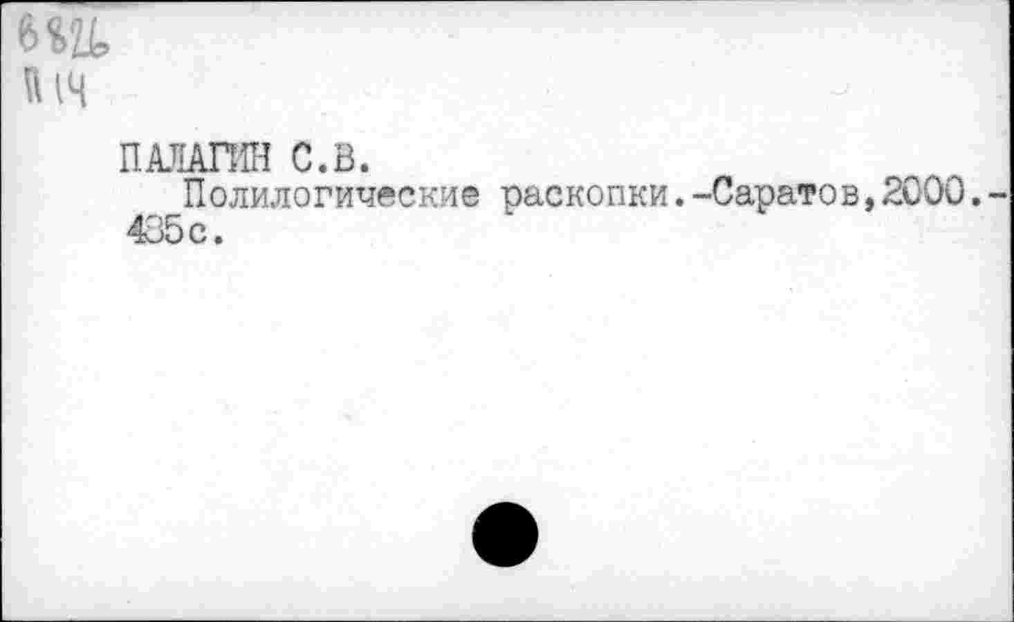 ﻿6 ад
1 щ
ПАЛАТИН С.В.
Полилогические раскопки.-Саратов,2000. 435с.